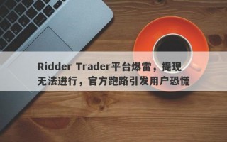 Ridder Trader平台爆雷，提现无法进行，官方跑路引发用户恐慌