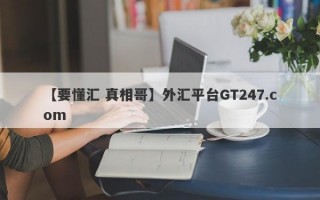 【要懂汇 真相哥】外汇平台GT247.com
