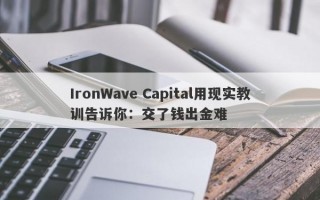 IronWave Capital用现实教训告诉你：交了钱出金难