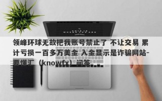 领峰环球无故把我账号禁止了 不让交易 累计亏损一百多万美金 入金显示是诈骗网站-要懂汇（knowfx）问答