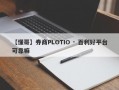 【懂哥】券商PLOTIO · 百利好平台可靠嘛
