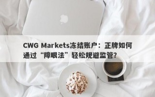 CWG Markets冻结账户：正牌如何通过“障眼法”轻松规避监管？