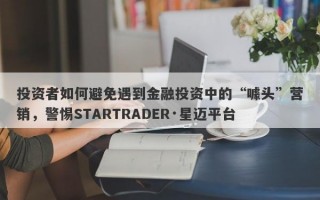 投资者如何避免遇到金融投资中的“噱头”营销，警惕STARTRADER·星迈平台