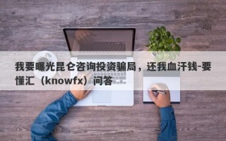 我要曝光昆仑咨询投资骗局，还我血汗钱-要懂汇（knowfx）问答