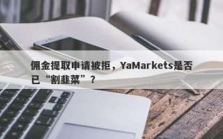 佣金提取申请被拒，YaMarkets是否已“割韭菜”？