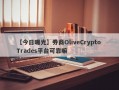 【今日曝光】券商OliveCrypto Trades平台可靠嘛
