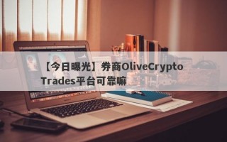 【今日曝光】券商OliveCrypto Trades平台可靠嘛
