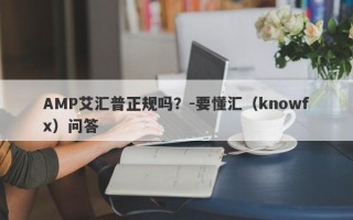 AMP艾汇普正规吗？-要懂汇（knowfx）问答