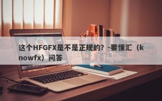 这个HFGFX是不是正规的？-要懂汇（knowfx）问答