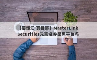 【要懂汇 真相哥】MasterLink Securities元富证券是黑平台吗
