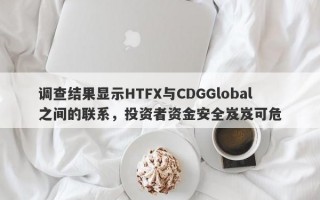 调查结果显示HTFX与CDGGlobal之间的联系，投资者资金安全岌岌可危