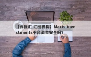 【要懂汇 汇圈神探】Maxis investments平台资金安全吗？
