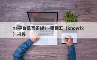 YF平台是否正规？-要懂汇（knowfx）问答