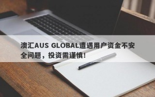 澳汇AUS GLOBAL遭遇用户资金不安全问题，投资需谨慎！