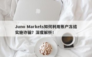 Juno Markets如何利用账户冻结实施诈骗？深度解析！