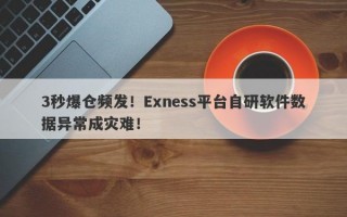 3秒爆仓频发！Exness平台自研软件数据异常成灾难！