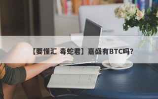 【要懂汇 毒蛇君】嘉盛有BTC吗？
