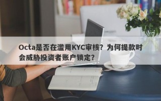 Octa是否在滥用KYC审核？为何提款时会威胁投资者账户锁定？