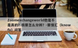 Zoomexchangeworld他是不是真的？我要怎么分辨？-要懂汇（knowfx）问答