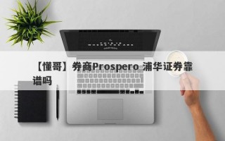 【懂哥】券商Prospero 浦华证券靠谱吗
