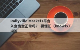 Rallyville Markets平台入金出金正常吗？-要懂汇（knowfx）问答