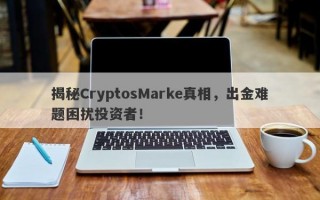 揭秘CryptosMarke真相，出金难题困扰投资者！