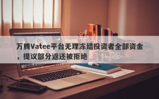 万腾Vatee平台无理冻结投资者全部资金，提议部分返还被拒绝