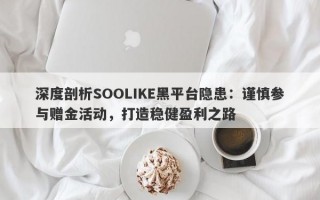 深度剖析SOOLIKE黑平台隐患：谨慎参与赠金活动，打造稳健盈利之路