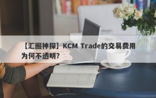 【汇圈神探】KCM Trade的交易费用为何不透明？