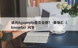 请问Agapepip是否合规？-要懂汇（knowfx）问答