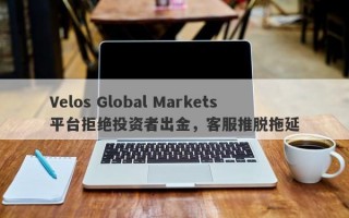 Velos Global Markets平台拒绝投资者出金，客服推脱拖延