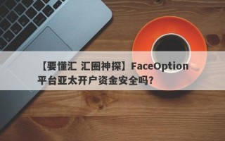 【要懂汇 汇圈神探】FaceOption平台亚太开户资金安全吗？
