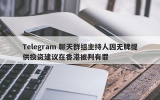 Telegram 聊天群组主持人因无牌提供投资建议在香港被判有罪