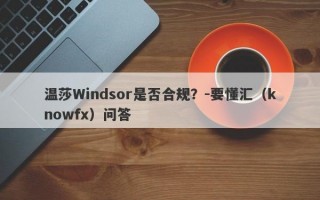 温莎Windsor是否合规？-要懂汇（knowfx）问答