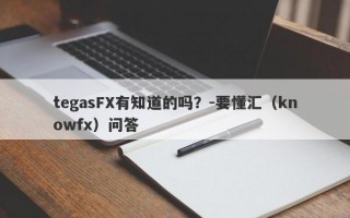 tegasFX有知道的吗？-要懂汇（knowfx）问答