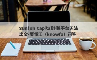 Sunton Capital诈骗平台无法出金-要懂汇（knowfx）问答