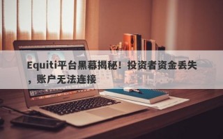 Equiti平台黑幕揭秘！投资者资金丢失，账户无法连接