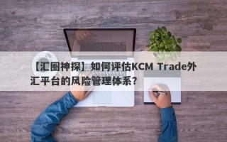 【汇圈神探】如何评估KCM Trade外汇平台的风险管理体系？
