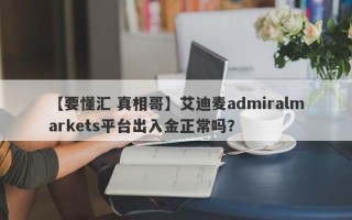 【要懂汇 真相哥】艾迪麦admiralmarkets平台出入金正常吗？
