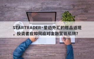 STARTRADER·星迈外汇的赠品返现，投资者应如何应对金融营销陷阱？