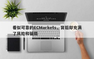 看似可靠的ECMarkets，背后却充满了风险和骗局