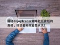 揭秘Enjoytrader跟单社区背后的真相，投资者如何避免大坑？