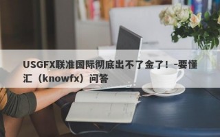 USGFX联准国际彻底出不了金了！-要懂汇（knowfx）问答