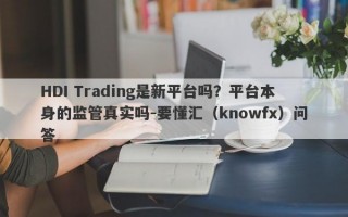 HDI Trading是新平台吗？平台本身的监管真实吗-要懂汇（knowfx）问答