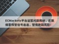 ECMarkets平台运营问题揭秘，近期爆雷预警信号连连，警惕跑路风险！