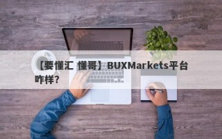 【要懂汇 懂哥】BUXMarkets平台咋样？
