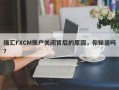 福汇FXCM账户关闭背后的原因，你知道吗？