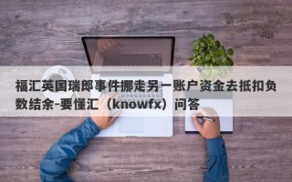 福汇英国瑞郎事件挪走另一账户资金去抵扣负数结余-要懂汇（knowfx）问答