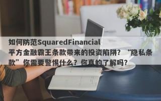 如何防范SquaredFinancial平方金融霸王条款带来的投资陷阱？“隐私条款”你需要警惕什么？你真的了解吗？