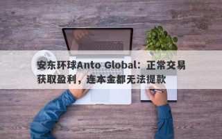 安东环球Anto Global：正常交易获取盈利，连本金都无法提款